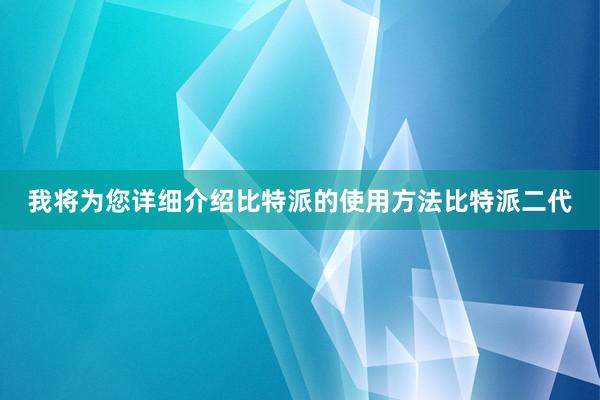 我将为您详细介绍比特派的使用方法比特派二代