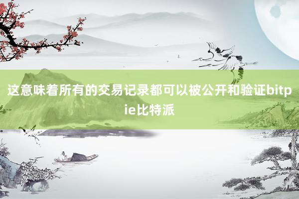 这意味着所有的交易记录都可以被公开和验证bitpie比特派