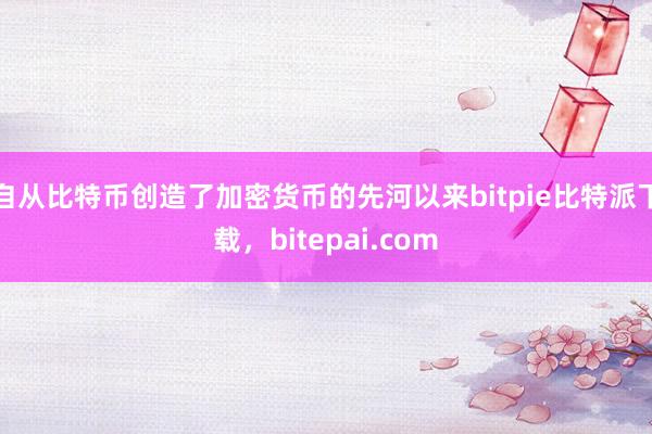 自从比特币创造了加密货币的先河以来bitpie比特派下载，bitepai.com