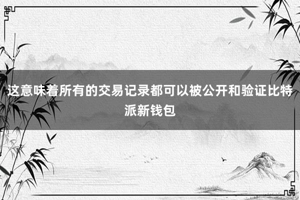 这意味着所有的交易记录都可以被公开和验证比特派新钱包