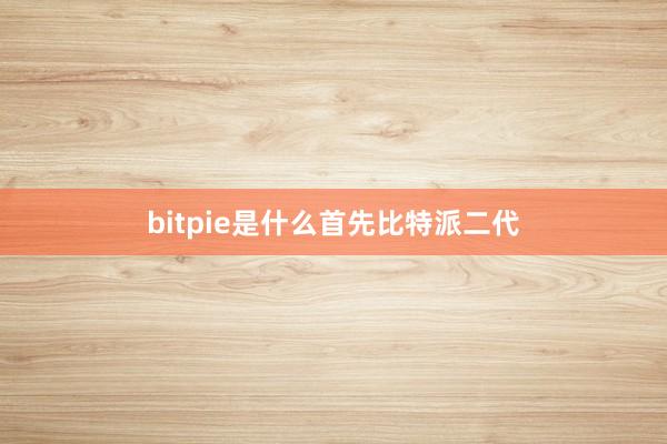 bitpie是什么首先比特派二代