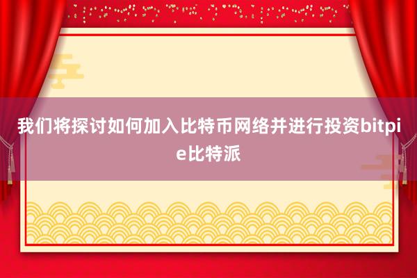 我们将探讨如何加入比特币网络并进行投资bitpie比特派