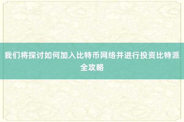 我们将探讨如何加入比特币网络并进行投资比特派全攻略