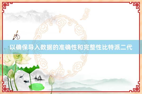 以确保导入数据的准确性和完整性比特派二代