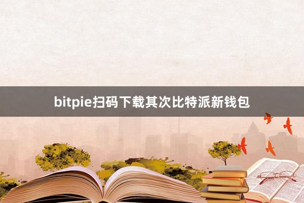 bitpie扫码下载其次比特派新钱包