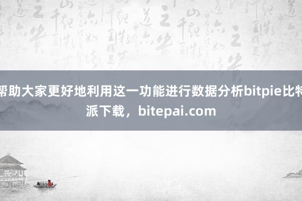 帮助大家更好地利用这一功能进行数据分析bitpie比特派下载，bitepai.com