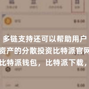 多链支持还可以帮助用户更好地进行资产的分散投资比特派官网，比特派钱包，比特派下载，bitpie下载安卓