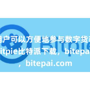 用户可以方便地参与数字货币市场bitpie比特派下载，bitepai.com