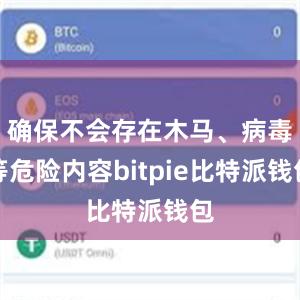 确保不会存在木马、病毒等危险内容bitpie比特派钱包