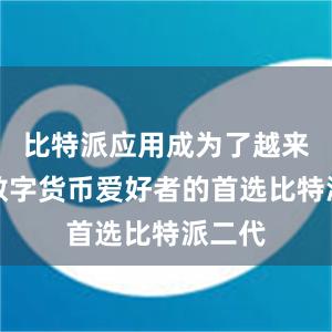 比特派应用成为了越来越多数字货币爱好者的首选比特派二代