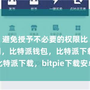 避免授予不必要的权限比特派官网，比特派钱包，比特派下载，bitpie下载安卓