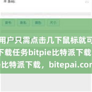 用户只需点击几下鼠标就可以完成下载任务bitpie比特派下载，bitepai.com