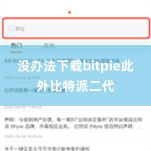 没办法下载bitpie此外比特派二代