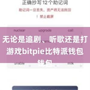 无论是追剧、听歌还是打游戏bitpie比特派钱包