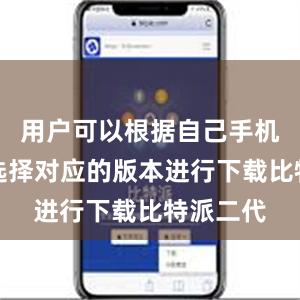 用户可以根据自己手机的系统选择对应的版本进行下载比特派二代