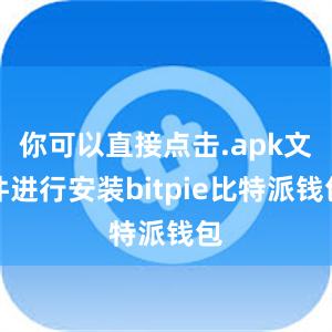 你可以直接点击.apk文件进行安装bitpie比特派钱包