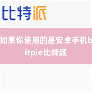 如果你使用的是安卓手机bitpie比特派