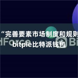 “完善要素市场制度和规则bitpie比特派钱包