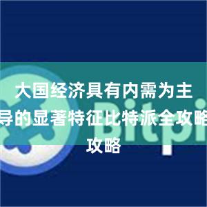 大国经济具有内需为主导的显著特征比特派全攻略