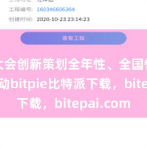 大会创新策划全年性、全国性系列活动bitpie比特派下载，bitepai.com