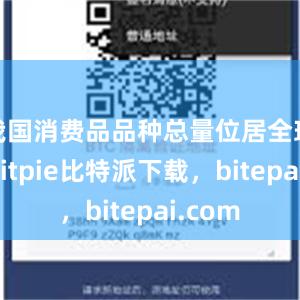 我国消费品品种总量位居全球第一bitpie比特派下载，bitepai.com