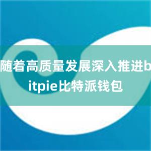 随着高质量发展深入推进bitpie比特派钱包