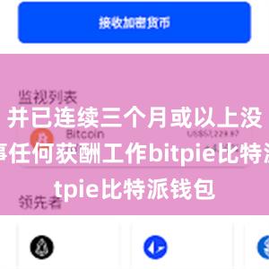 并已连续三个月或以上没有从事任何获酬工作bitpie比特派钱包