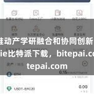 推动产学研融合和协同创新bitpie比特派下载，bitepai.com