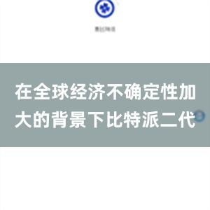 在全球经济不确定性加大的背景下比特派二代