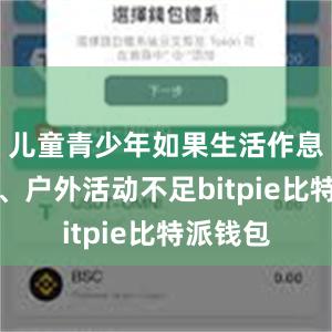 儿童青少年如果生活作息不规律、户外活动不足bitpie比特派钱包