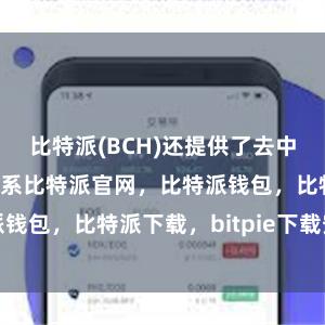 比特派(BCH)还提供了去中心化的货币体系比特派官网，比特派钱包，比特派下载，bitpie下载安卓