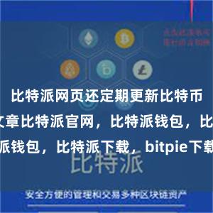 比特派网页还定期更新比特币相关的技术文章比特派官网，比特派钱包，比特派下载，bitpie下载安卓